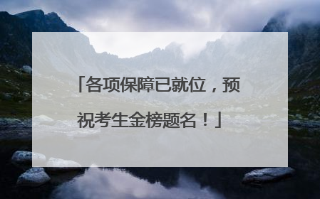 各项保障已就位，预祝考生金榜题名！