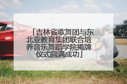 吉林省歌舞团与东北亚教育集团联合培养音乐舞蹈学院揭牌仪式圆满成功