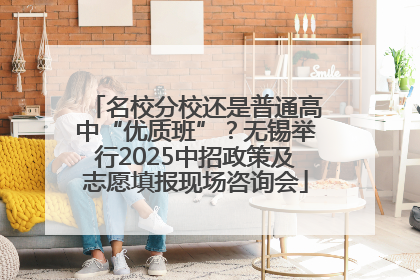 名校分校还是普通高中“优质班”？无锡举行2025中招政策及志愿填报现场咨询会