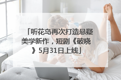 听花岛再次打造悬疑美学新作，短剧《破晓》5月31日上线