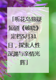 听花岛悬疑短剧《破晓》定档5月31日，探索人性深渊与亲情光辉