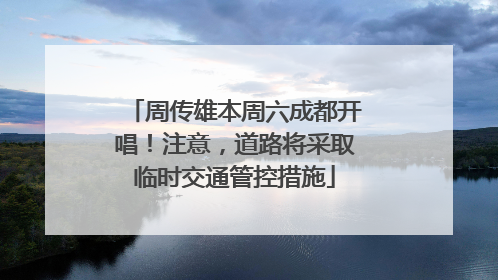 周传雄本周六成都开唱！注意，道路将采取临时交通管控措施