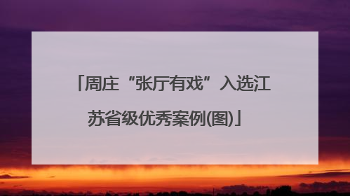 周庄“张厅有戏”入选江苏省级优秀案例(图)