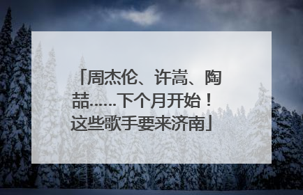 周杰伦、许嵩、陶喆……下个月开始！这些歌手要来济南