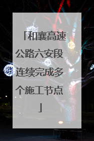 和襄高速公路六安段连续完成多个施工节点
