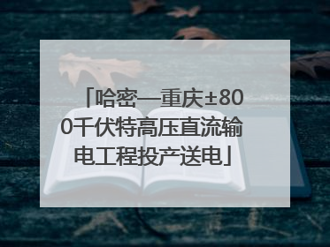 哈密—重庆±800千伏特高压直流输电工程投产送电