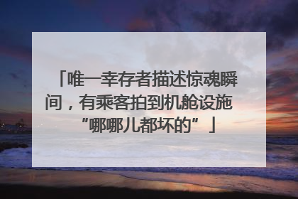唯一幸存者描述惊魂瞬间，有乘客拍到机舱设施“哪哪儿都坏的”