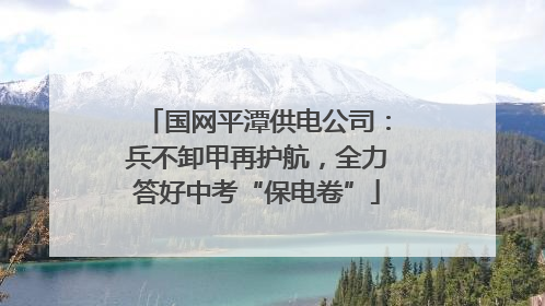 国网平潭供电公司：兵不卸甲再护航，全力答好中考“保电卷”