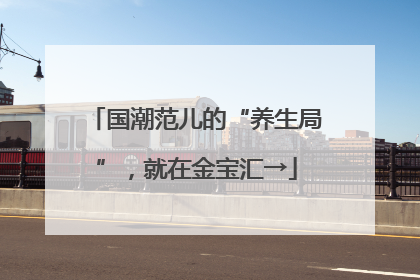 国潮范儿的“养生局”，就在金宝汇→