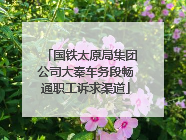 国铁太原局集团公司大秦车务段畅通职工诉求渠道
