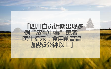 四川自贡近期出现多例“皮蛋中毒”患者 医生提示：食用前高温加热5分钟以上