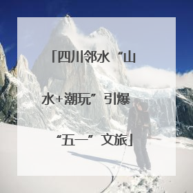 四川邻水“山水+潮玩”引爆“五一”文旅