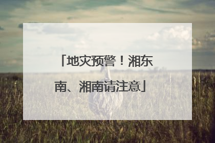 地灾预警！湘东南、湘南请注意