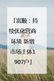 富顺：持续优化营商环境 新增市场主体1907户
