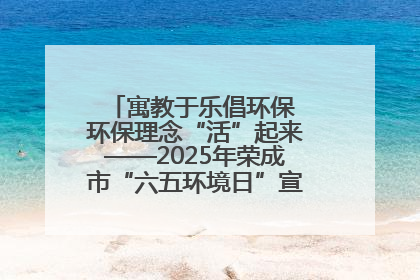 寓教于乐倡环保 环保理念“活”起来——2025年荣成市“六五环境日”宣传活动圆满举行
