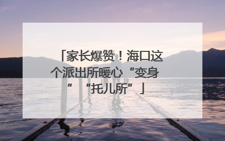 家长爆赞！海口这个派出所暖心“变身”“托儿所”
