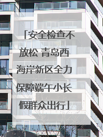 安全检查不放松 青岛西海岸新区全力保障端午小长假群众出行