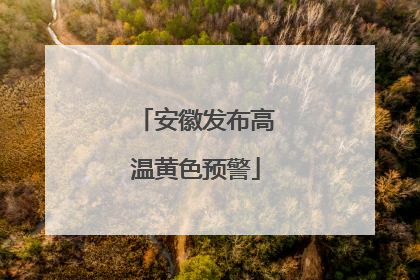 安徽发布高温黄色预警