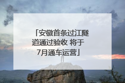 安徽首条过江隧道通过验收 将于7月通车运营