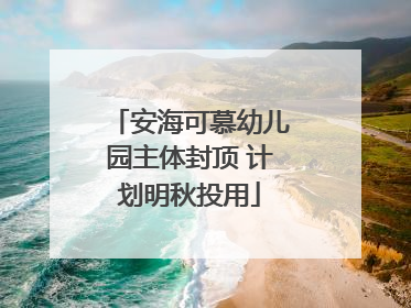 安海可慕幼儿园主体封顶 计划明秋投用
