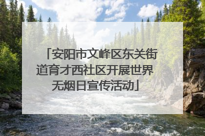 安阳市文峰区东关街道育才西社区开展世界无烟日宣传活动