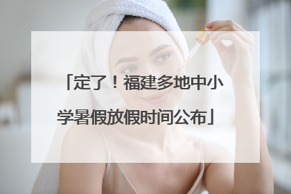 定了！福建多地中小学暑假放假时间公布