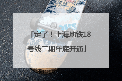 定了！上海地铁18号线二期年底开通