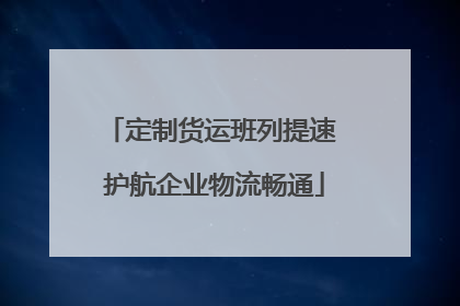 定制货运班列提速 护航企业物流畅通