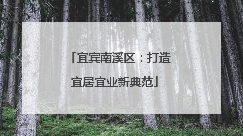 宜宾南溪区：打造宜居宜业新典范