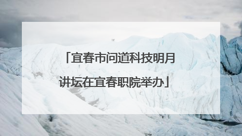 宜春市问道科技明月讲坛在宜春职院举办