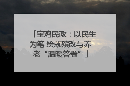 宝鸡民政：以民生为笔 绘就殡改与养老“温暖答卷”
