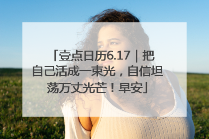 壹点日历6.17｜把自己活成一束光，自信坦荡万丈光芒！早安