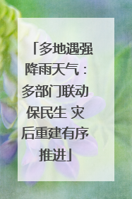 多地遇强降雨天气：多部门联动保民生 灾后重建有序推进