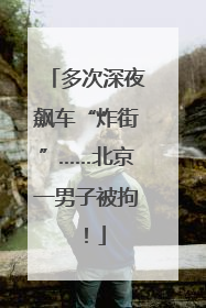 多次深夜飙车“炸街”……北京一男子被拘！