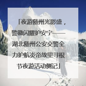 夜游随州光影盛，警徽闪耀护安宁——湖北随州公安交警全力护航炎帝故里寻根节夜游活动侧记