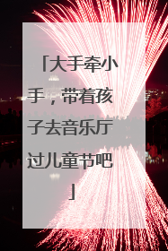 大手牵小手，带着孩子去音乐厅过儿童节吧