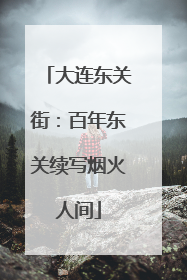 大连东关街：百年东关续写烟火人间