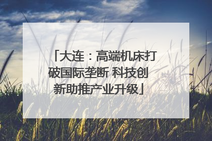 大连：高端机床打破国际垄断 科技创新助推产业升级