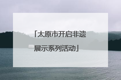 太原市开启非遗展示系列活动