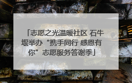 志愿之光温暖社区 石牛堰举办“携手同行 感恩有你”志愿服务答谢季