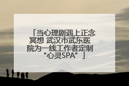 当心理剧遇上正念冥想 武汉市武东医院为一线工作者定制“心灵SPA”