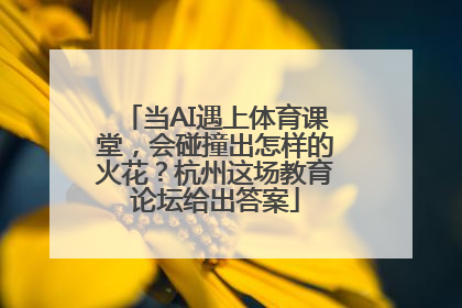 当AI遇上体育课堂，会碰撞出怎样的火花？杭州这场教育论坛给出答案