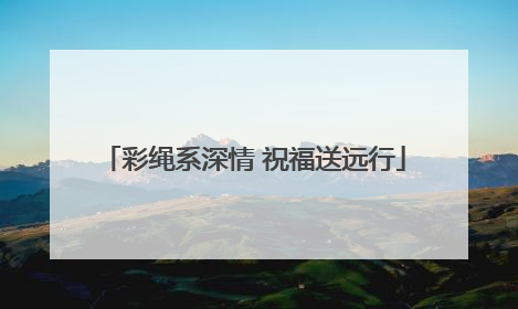 彩绳系深情 祝福送远行