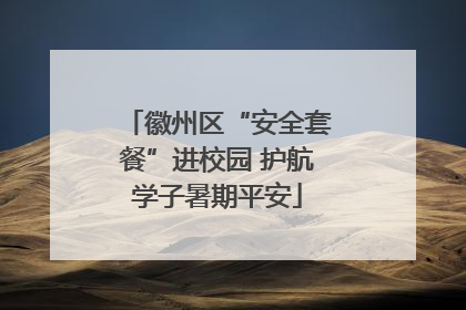 徽州区“安全套餐”进校园 护航学子暑期平安