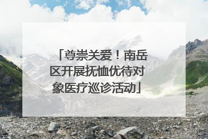 尊崇关爱！南岳区开展抚恤优待对象医疗巡诊活动
