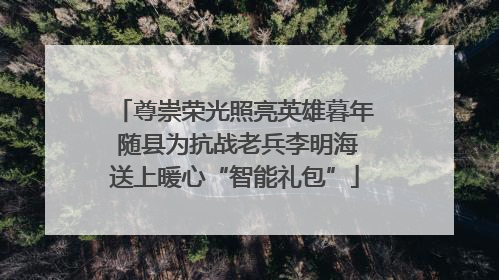 尊崇荣光照亮英雄暮年 随县为抗战老兵李明海送上暖心“智能礼包”