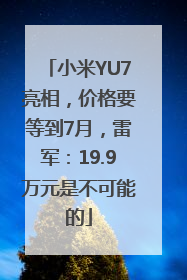 小米YU7亮相，价格要等到7月，雷军：19.9万元是不可能的