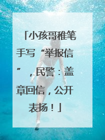 小孩哥稚笔手写“举报信”，民警：盖章回信，公开表扬！