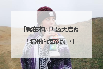 就在本周！盛大启幕！福州向海邀约→