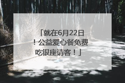 就在6月22日！公益爱心餐免费吃银座请客！
